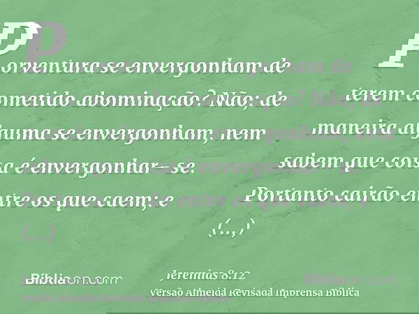 Porventura se envergonham de terem cometido abominação? Não; de maneira alguma se envergonham, nem sabem que coisa é envergonhar- se. Portanto cairão entre os q