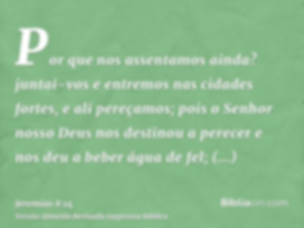 Por que nos assentamos ainda? juntai-vos e entremos nas cidades fortes, e ali pereçamos; pois o Senhor nosso Deus nos destinou a perecer e nos deu a beber água 