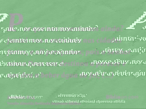 Por que nos assentamos ainda? juntai-vos e entremos nas cidades fortes, e ali pereçamos; pois o Senhor nosso Deus nos destinou a perecer e nos deu a beber água