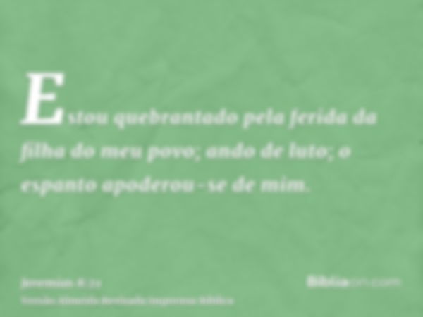 Estou quebrantado pela ferida da filha do meu povo; ando de luto; o espanto apoderou-se de mim.