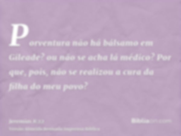 Porventura não há bálsamo em Gileade? ou não se acha lá médico? Por que, pois, não se realizou a cura da filha do meu povo?