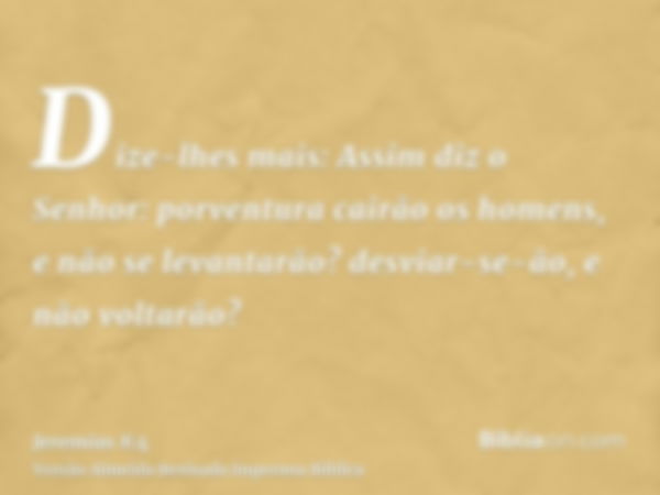 Dize-lhes mais: Assim diz o Senhor: porventura cairão os homens, e não se levantarão? desviar-se-ão, e não voltarão?