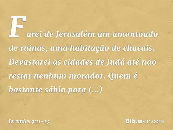 "Farei de Jerusalém
um amontoado de ruínas,
uma habitação de chacais.
Devastarei as cidades de Judá
até não restar nenhum morador." Quem é bastante sábio para c