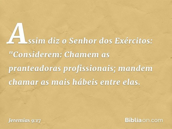 Assim diz o Senhor dos Exércitos:
"Considerem:
Chamem as pranteadoras profissionais;
mandem chamar
as mais hábeis entre elas. -- Jeremias 9:17