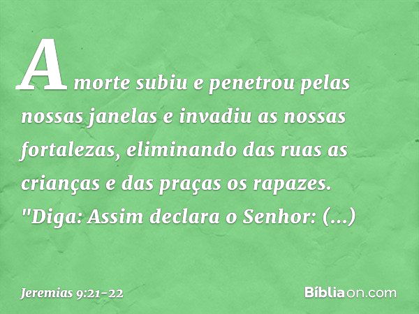 A morte subiu e penetrou
pelas nossas janelas
e invadiu as nossas fortalezas,
eliminando das ruas as crianças
e das praças os rapazes. "Diga: Assim declara o Se