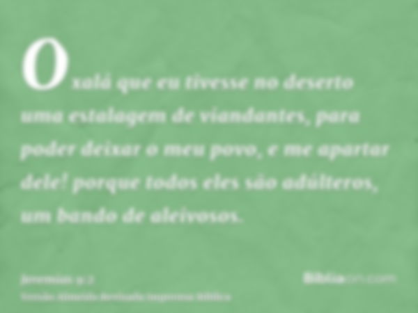 Oxalá que eu tivesse no deserto uma estalagem de viandantes, para poder deixar o meu povo, e me apartar dele! porque todos eles são adúlteros, um bando de aleiv