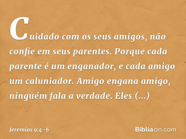 "Cuidado com os seus amigos,
não confie em seus parentes.
Porque cada parente é um enganador,
e cada amigo um caluniador. Amigo engana amigo,
ninguém fala a ver