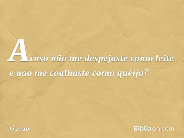 Acaso não me despejaste como leite
e não me coalhaste como queijo? -- Jó 10:10