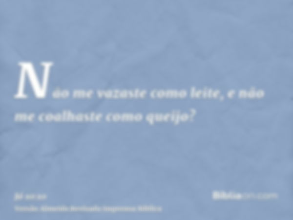 Não me vazaste como leite, e não me coalhaste como queijo?