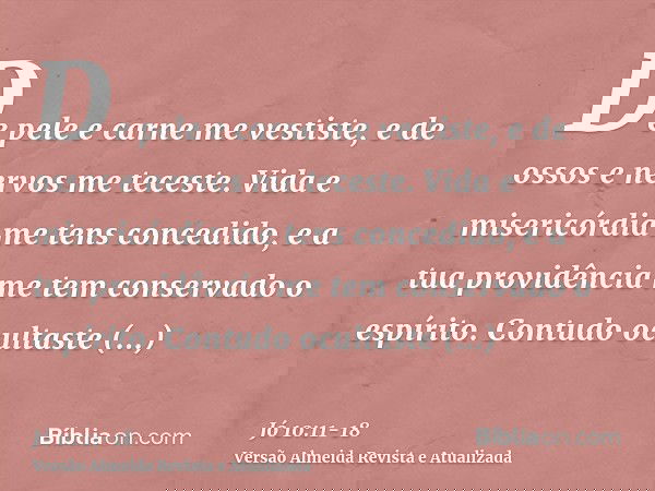De pele e carne me vestiste, e de ossos e nervos me teceste.Vida e misericórdia me tens concedido, e a tua providência me tem conservado o espírito.Contudo ocul