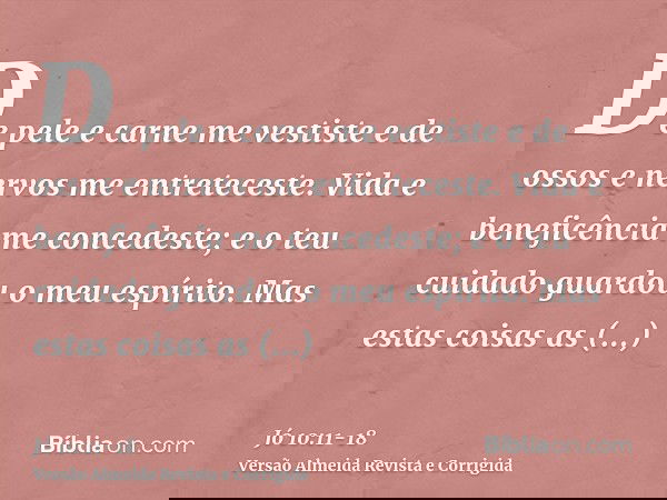De pele e carne me vestiste e de ossos e nervos me entreteceste.Vida e beneficência me concedeste; e o teu cuidado guardou o meu espírito.Mas estas coisas as oc