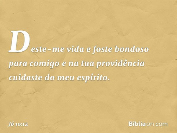 Deste-me vida e foste bondoso
para comigo
e na tua providência
cuidaste do meu espírito. -- Jó 10:12