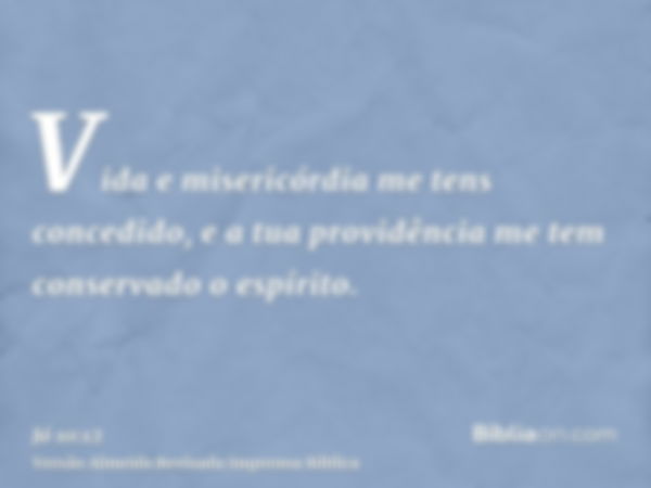 Vida e misericórdia me tens concedido, e a tua providência me tem conservado o espírito.