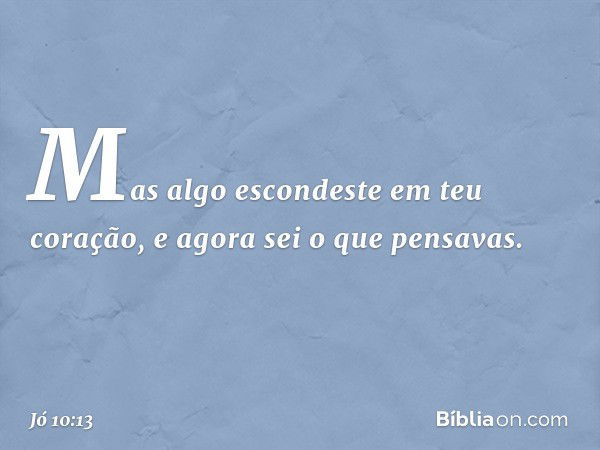 "Mas algo escondeste
em teu coração,
e agora sei o que pensavas. -- Jó 10:13