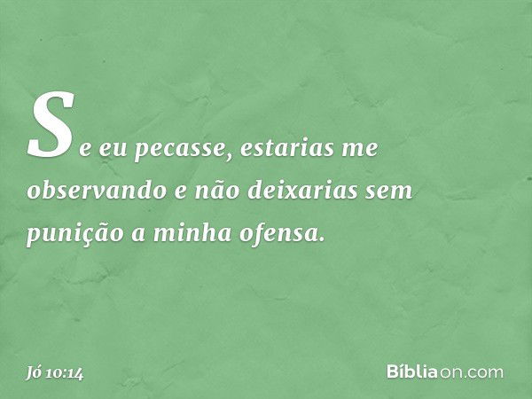 Se eu pecasse,
estarias me observando
e não deixarias sem punição
a minha ofensa. -- Jó 10:14