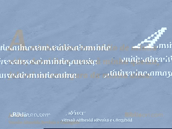 A minha alma tem tédio de minha vida; darei livre curso à minha queixa, falarei na amargura da minha alma.