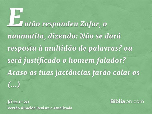 Então respondeu Zofar, o naamatita, dizendo:Não se dará resposta à multidão de palavras? ou será justificado o homem falador?Acaso as tuas jactâncias farão cala