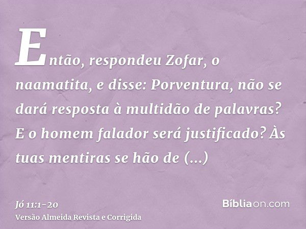 Então, respondeu Zofar, o naamatita, e disse:Porventura, não se dará resposta à multidão de palavras? E o homem falador será justificado?Às tuas mentiras se hão