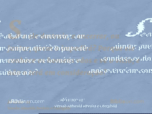 Se ele destruir, e encerrar, ou juntar, quem o impedirá?Porque ele conhece os homens vãos e vê o vício; e não o terá em consideração?