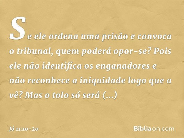 "Se ele ordena uma prisão
e convoca o tribunal,
quem poderá opor-se? Pois ele não identifica os enganadores
e não reconhece a iniquidade
logo que a vê? Mas o to