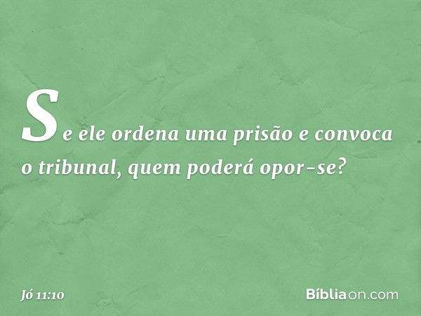 "Se ele ordena uma prisão
e convoca o tribunal,
quem poderá opor-se? -- Jó 11:10