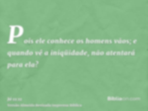 Pois ele conhece os homens vãos; e quando vê a iniqüidade, não atentará para ela?