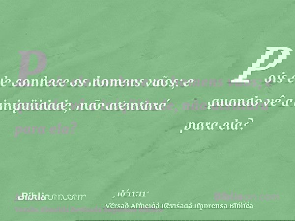 Pois ele conhece os homens vãos; e quando vê a iniqüidade, não atentará para ela?