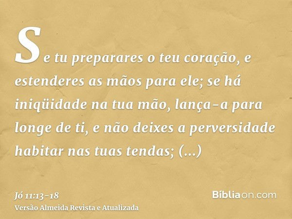 Se tu preparares o teu coração, e estenderes as mãos para ele;se há iniqüidade na tua mão, lança-a para longe de ti, e não deixes a perversidade habitar nas tua