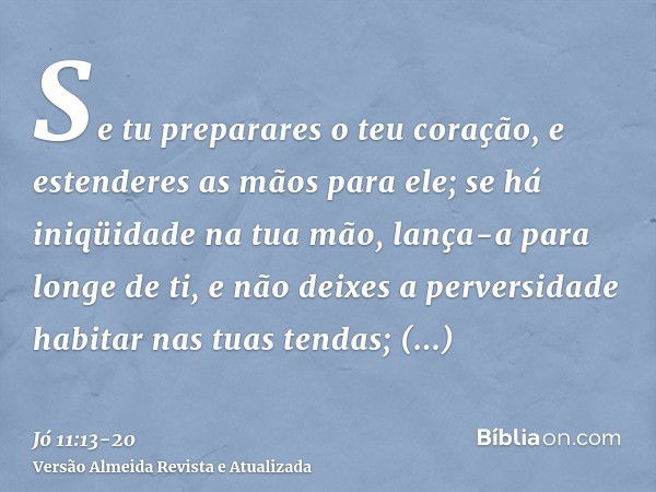 Se tu preparares o teu coração, e estenderes as mãos para ele;se há iniqüidade na tua mão, lança-a para longe de ti, e não deixes a perversidade habitar nas tua