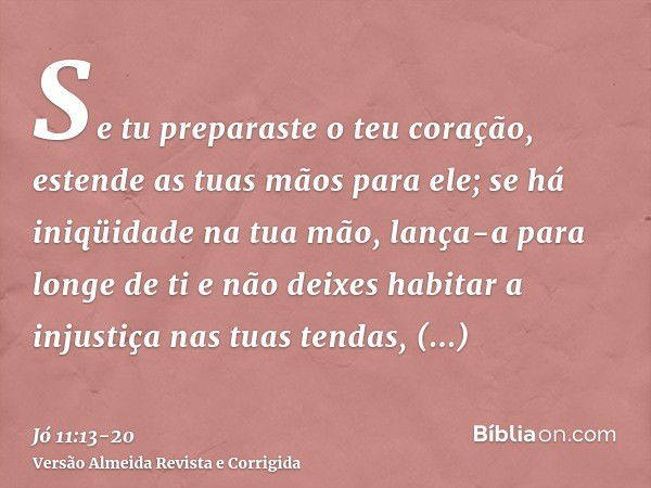 Se tu preparaste o teu coração, estende as tuas mãos para ele;se há iniqüidade na tua mão, lança-a para longe de ti e não deixes habitar a injustiça nas tuas te