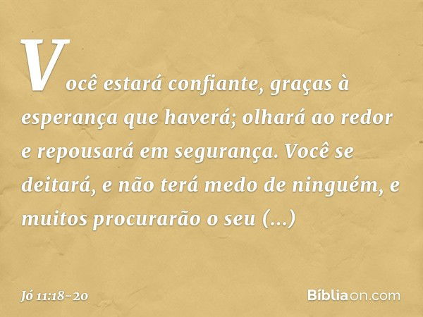 Você estará confiante,
graças à esperança que haverá;
olhará ao redor
e repousará em segurança. Você se deitará,
e não terá medo de ninguém,
e muitos procurarão