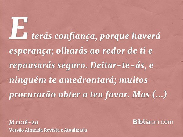 E terás confiança, porque haverá esperança; olharás ao redor de ti e repousarás seguro.Deitar-te-ás, e ninguém te amedrontará; muitos procurarão obter o teu fav