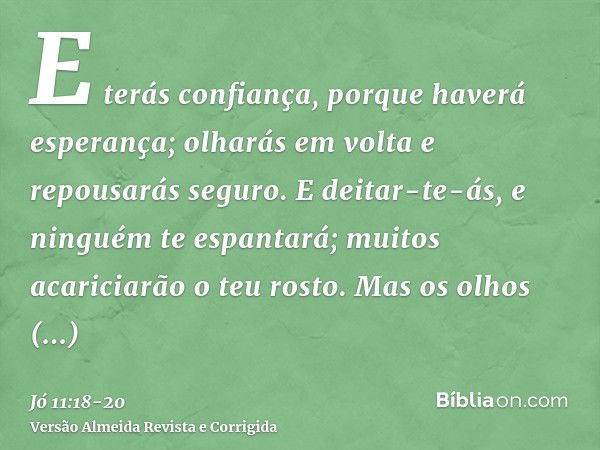 E terás confiança, porque haverá esperança; olharás em volta e repousarás seguro.E deitar-te-ás, e ninguém te espantará; muitos acariciarão o teu rosto.Mas os o