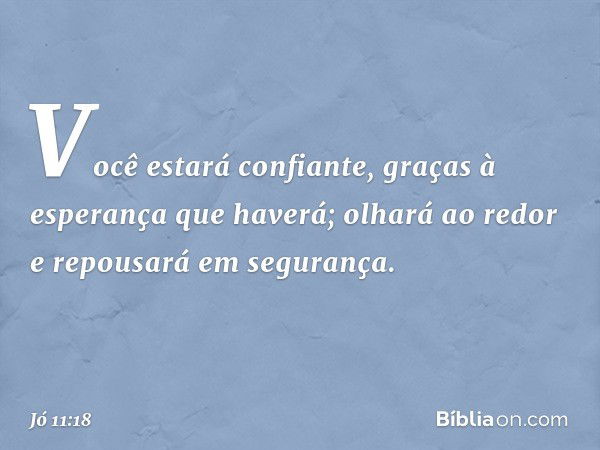 Você estará confiante,
graças à esperança que haverá;
olhará ao redor
e repousará em segurança. -- Jó 11:18