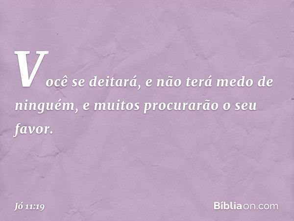 Você se deitará,
e não terá medo de ninguém,
e muitos procurarão o seu favor. -- Jó 11:19