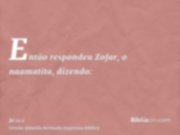 Então respondeu Zofar, o naamatita, dizendo: