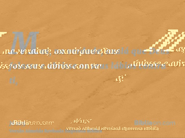 Mas, na verdade, oxalá que Deus falasse e abrisse os seus lábios contra ti,