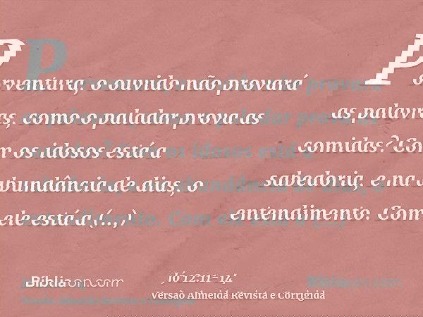 Porventura, o ouvido não provará as palavras, como o paladar prova as comidas?Com os idosos está a sabedoria, e na abundância de dias, o entendimento.Com ele es