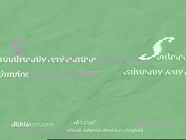 Solta a atadura dos reis e ata o cinto aos seus lombos.