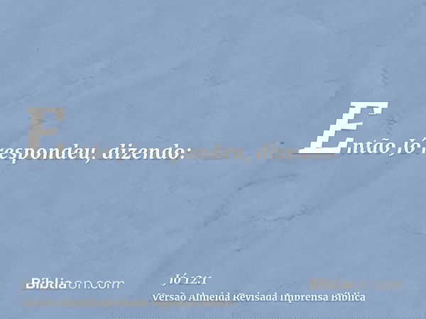 Então Jó respondeu, dizendo: