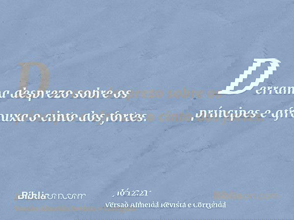 Derrama desprezo sobre os príncipes e afrouxa o cinto dos fortes.