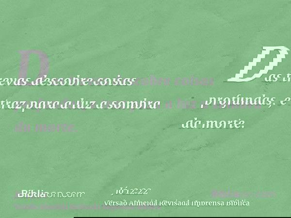 Das trevas descobre coisas profundas, e traz para a luz a sombra da morte.