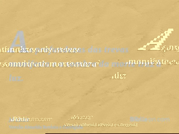 As profundezas das trevas manifesta e a sombra da morte traz à luz.