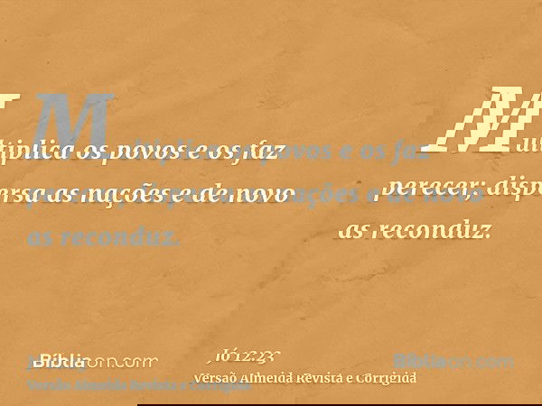 Multiplica os povos e os faz perecer; dispersa as nações e de novo as reconduz.