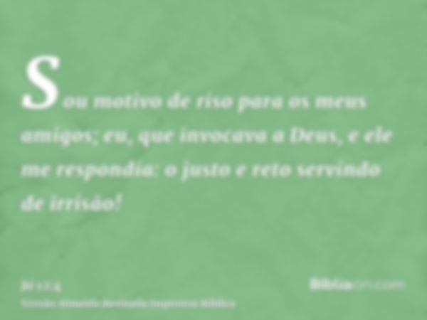 Sou motivo de riso para os meus amigos; eu, que invocava a Deus, e ele me respondia: o justo e reto servindo de irrisão!