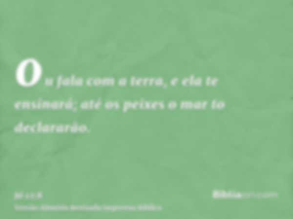 ou fala com a terra, e ela te ensinará; até os peixes o mar to declararão.