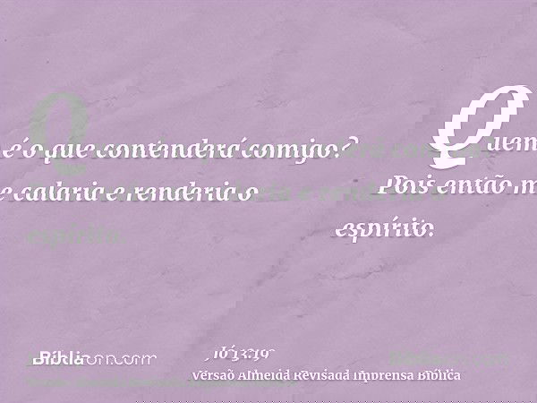 Quem é o que contenderá comigo? Pois então me calaria e renderia o espírito.