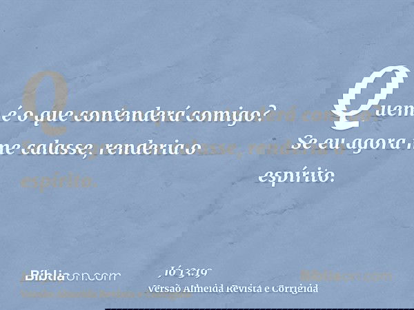 Quem é o que contenderá comigo? Se eu agora me calasse, renderia o espírito.