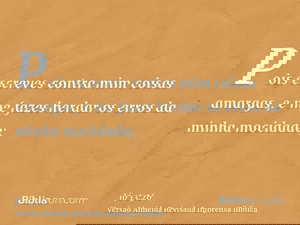 Pois escreves contra mim coisas amargas, e me fazes herdar os erros da minha mocidade;