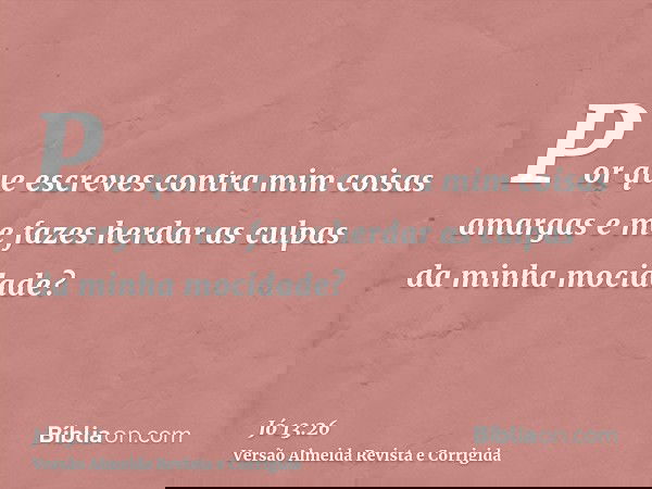 Por que escreves contra mim coisas amargas e me fazes herdar as culpas da minha mocidade?